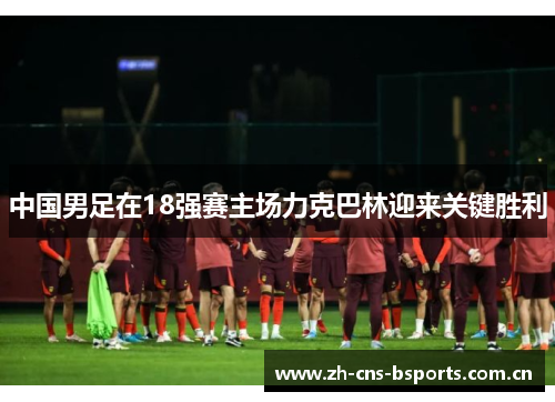 中国男足在18强赛主场力克巴林迎来关键胜利
