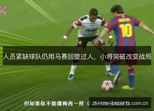 人员紧缺球队仍用马赛回旋过人，小将突破改变战局