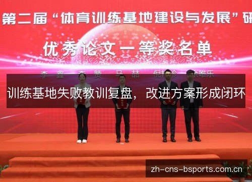 训练基地失败教训复盘,改进方案形成闭环 训练基地失败教训复盘,改进方案形成闭环