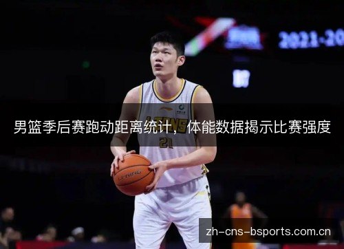 男篮季后赛跑动距离统计，体能数据揭示比赛强度
